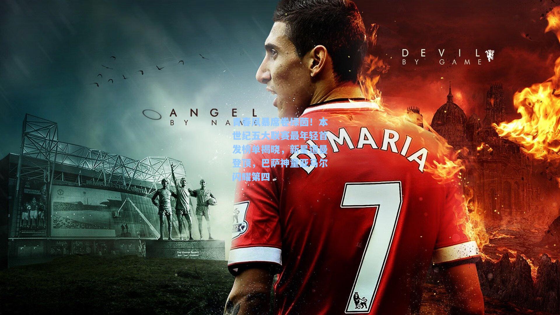 青春风暴席卷绿茵!本世纪五大联赛最年轻首发榜单揭晓,新星道曼登顶,巴萨神童亚马尔闪耀第四