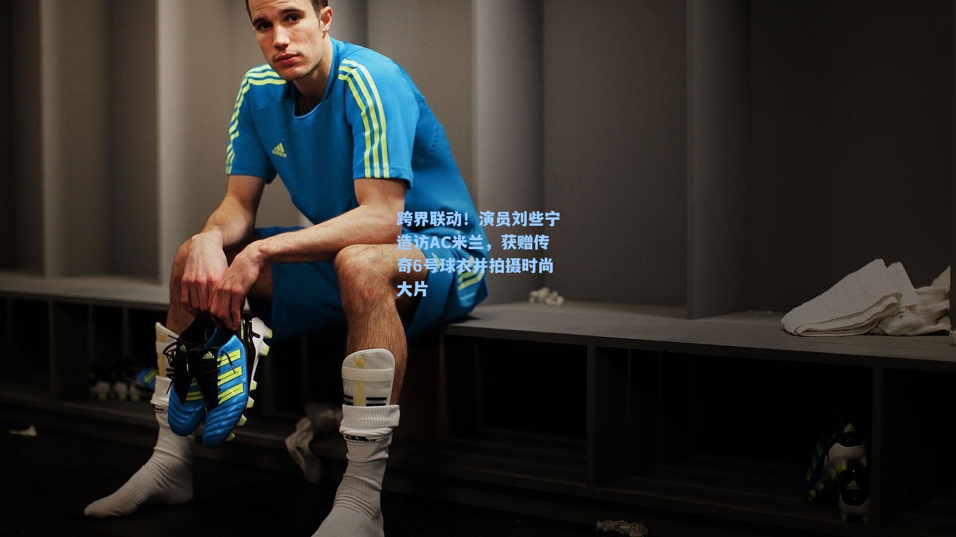 跨界联动！演员刘些宁造访AC米兰，获赠传奇6号球衣并拍摄时尚大片