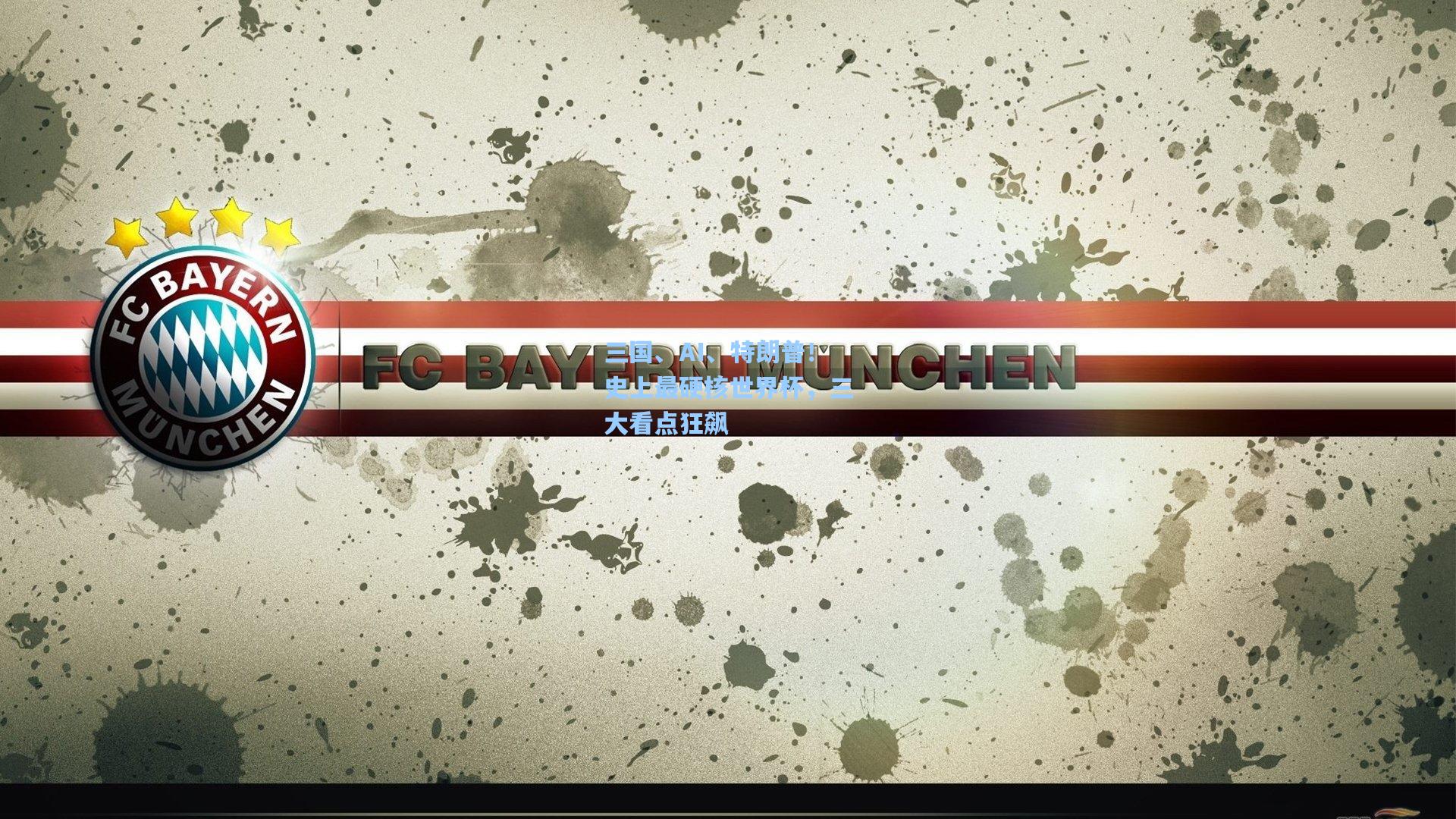 三国、AI、特朗普！史上最硬核世界杯，三大看点狂飙