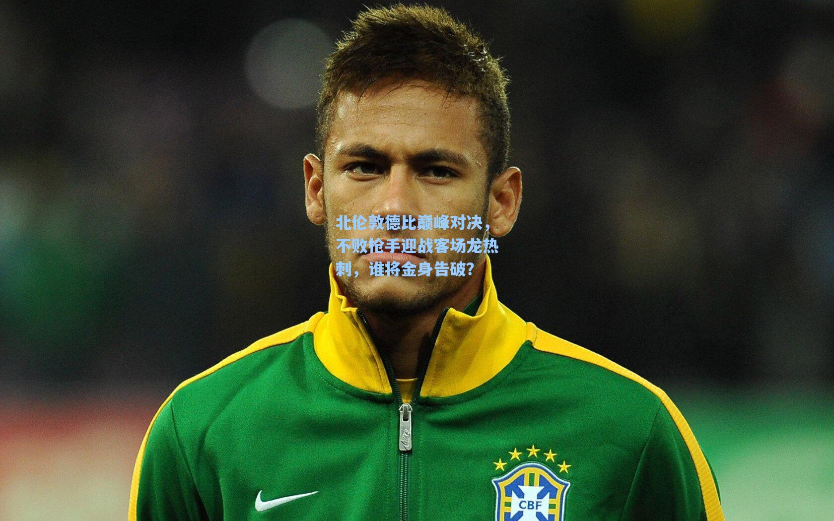 爱游戏官网|北伦敦德比巅峰对决，不败枪手迎战客场龙热刺，谁将金身告破？